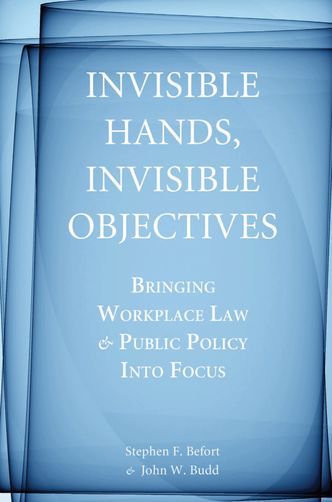 Invisible Hands, Invisible Objectives: Bringing Workplace Law and Public Policy Into Focus (Stanford Economics and Finance) Stephen F. Befort and John W. Budd